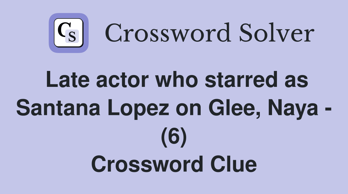 Late actor who starred as Santana Lopez on Glee, Naya (6) Crossword